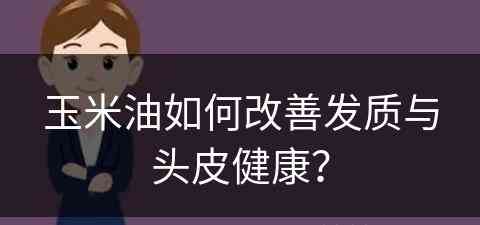 玉米油如何改善发质与头皮健康？